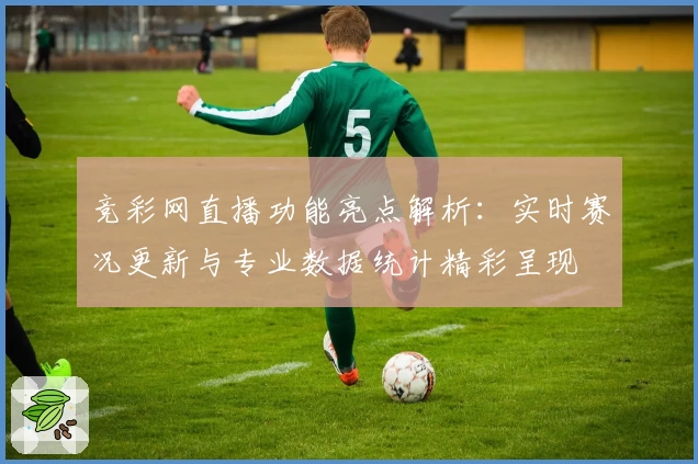 竞彩网直播功能亮点解析：实时赛况更新与专业数据统计精彩呈现