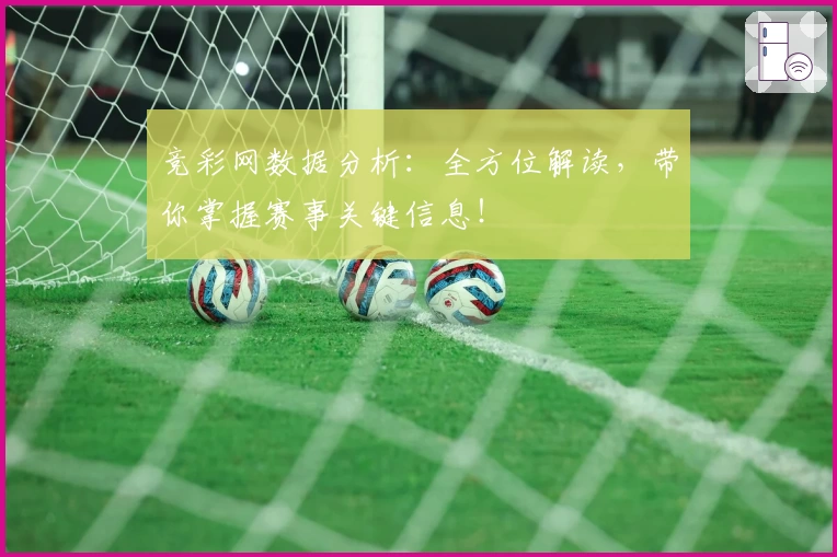竞彩网数据分析:全方位解读,带你掌握赛事关键信息!