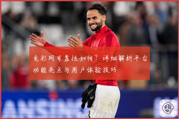 竞彩网可靠性如何？详细解析平台功能亮点与用户体验技巧