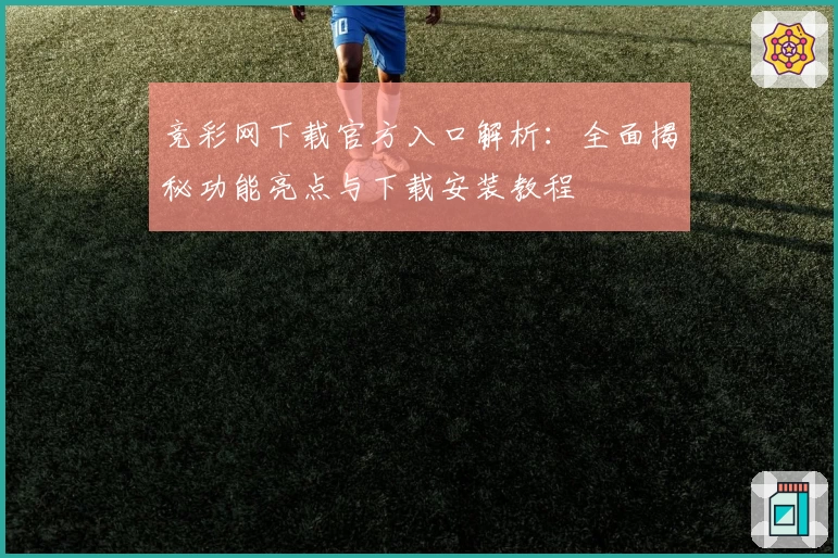 竞彩网下载官方入口解析：全面揭秘功能亮点与下载安装教程