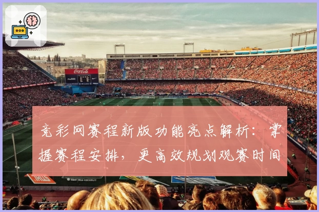 竞彩网赛程新版功能亮点解析：掌握赛程安排，更高效规划观赛时间