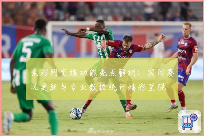 竞彩网直播功能亮点解析：实时赛况更新与专业数据统计精彩呈现