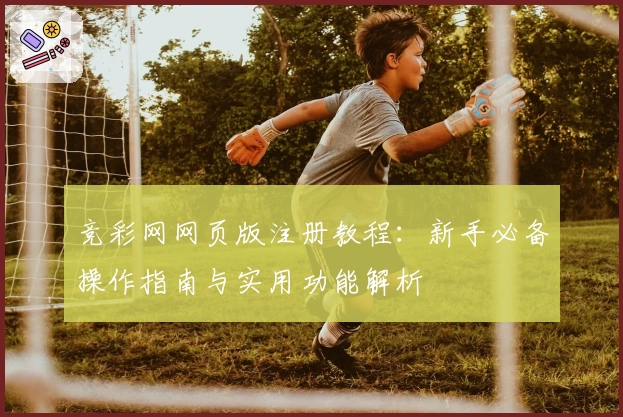 竞彩网网页版注册教程：新手必备操作指南与实用功能解析