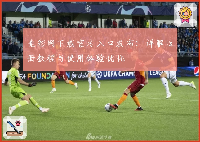 竞彩网下载官方入口发布：详解注册教程与使用体验优化