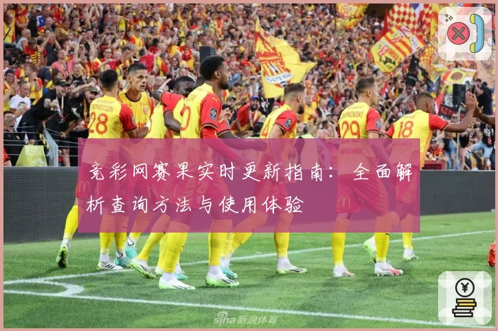 竞彩网赛果实时更新指南：全面解析查询方法与使用体验