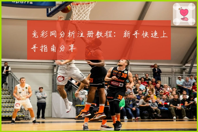 竞彩网分析注册教程：新手快速上手指南分享