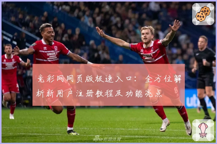 竞彩网网页版极速入口：全方位解析新用户注册教程及功能亮点