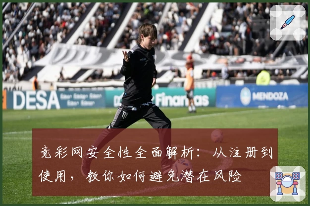 竞彩网安全性全面解析：从注册到使用，教你如何避免潜在风险