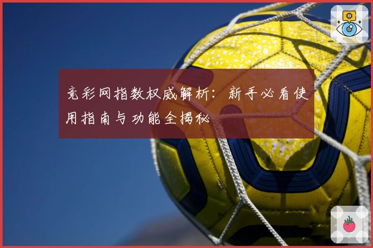竞彩网指数权威解析：新手必看使用指南与功能全揭秘
