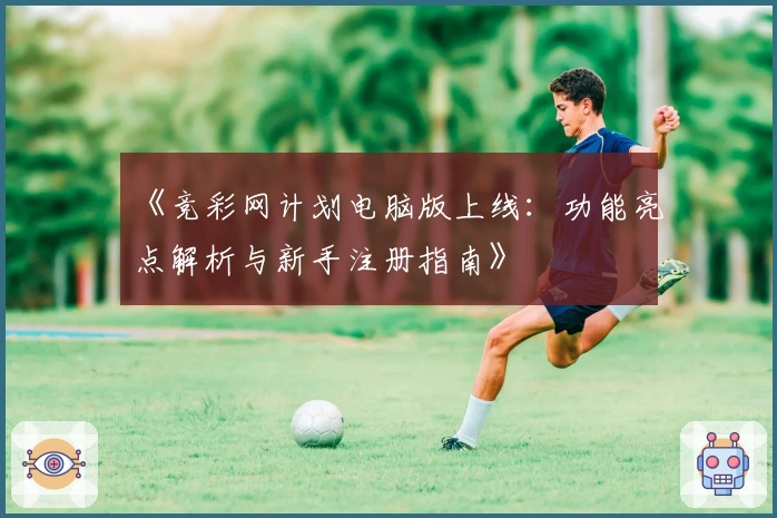 《竞彩网计划电脑版上线：功能亮点解析与新手注册指南》