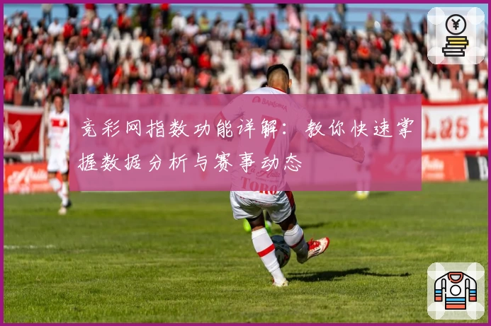 竞彩网指数功能详解：教你快速掌握数据分析与赛事动态
