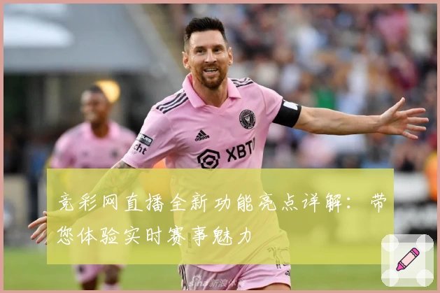 竞彩网直播全新功能亮点详解：带您体验实时赛事魅力