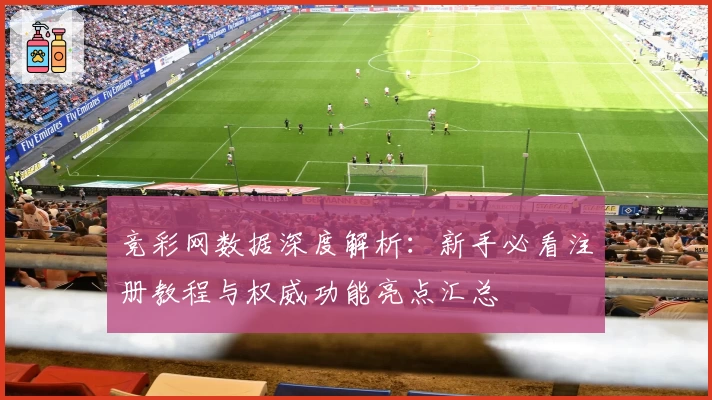 竞彩网数据深度解析：新手必看注册教程与权威功能亮点汇总
