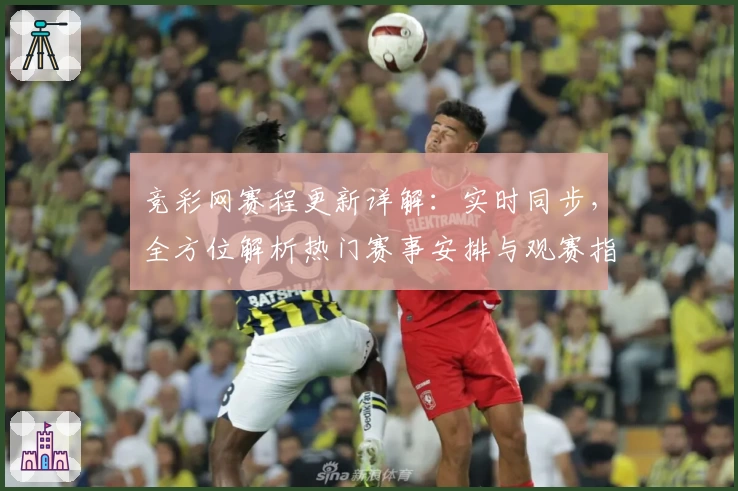 竞彩网赛程更新详解：实时同步，全方位解析热门赛事安排与观赛指南
