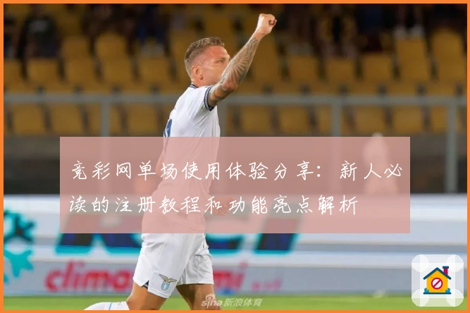 竞彩网单场使用体验分享：新人必读的注册教程和功能亮点解析