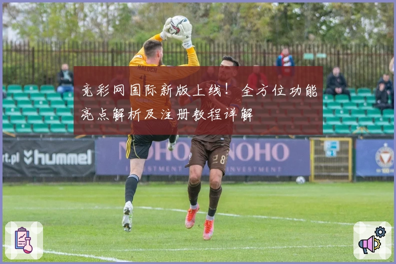 竞彩网国际新版上线！全方位功能亮点解析及注册教程详解