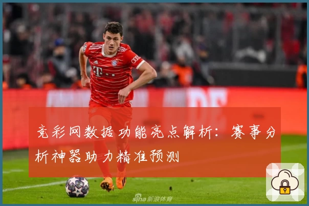 竞彩网数据功能亮点解析：赛事分析神器助力精准预测