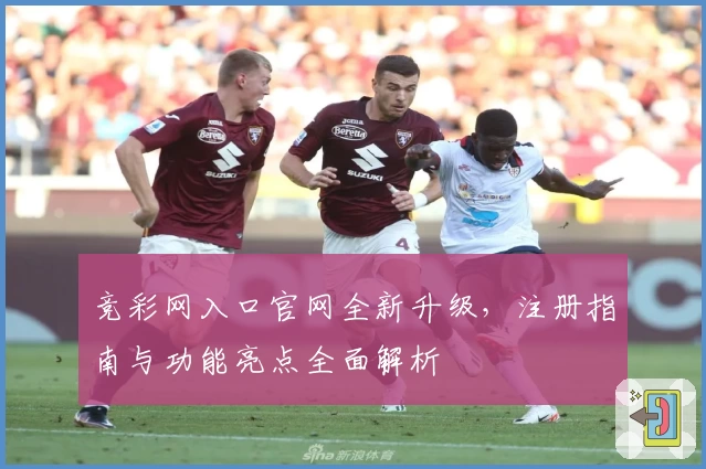 竞彩网入口官网全新升级，注册指南与功能亮点全面解析
