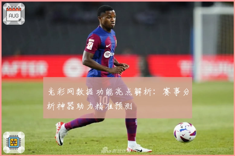 竞彩网数据功能亮点解析：赛事分析神器助力精准预测