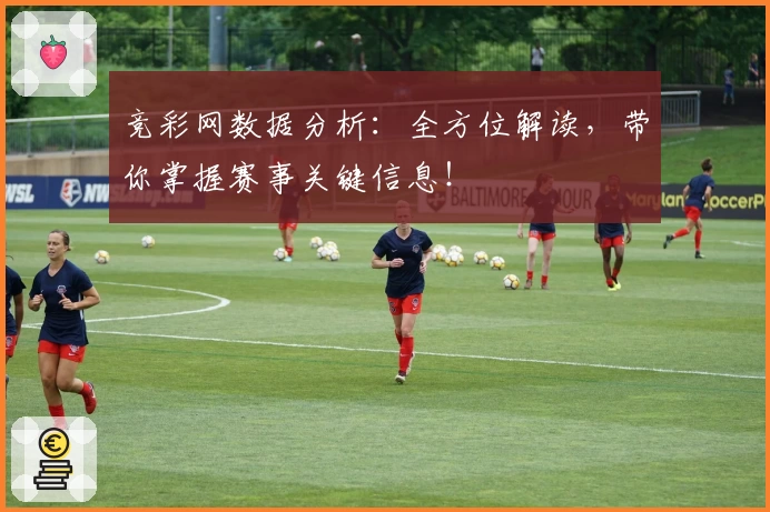 竞彩网数据分析:全方位解读,带你掌握赛事关键信息!