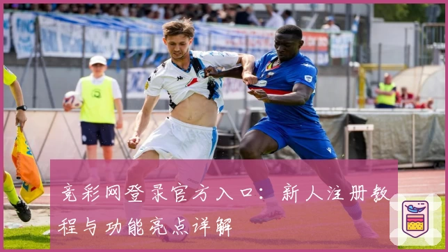 竞彩网登录官方入口：新人注册教程与功能亮点详解