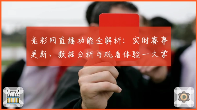 竞彩网直播功能全解析:实时赛事更新、数据分析与观看体验一文掌握