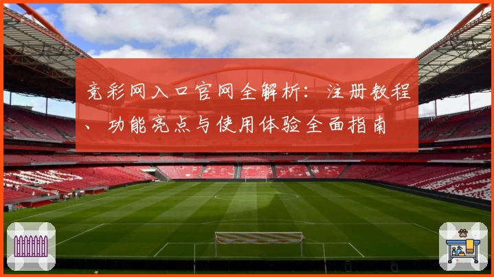 竞彩网入口官网全解析：注册教程、功能亮点与使用体验全面指南
