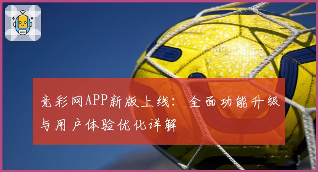 竞彩网APP新版上线：全面功能升级与用户体验优化详解