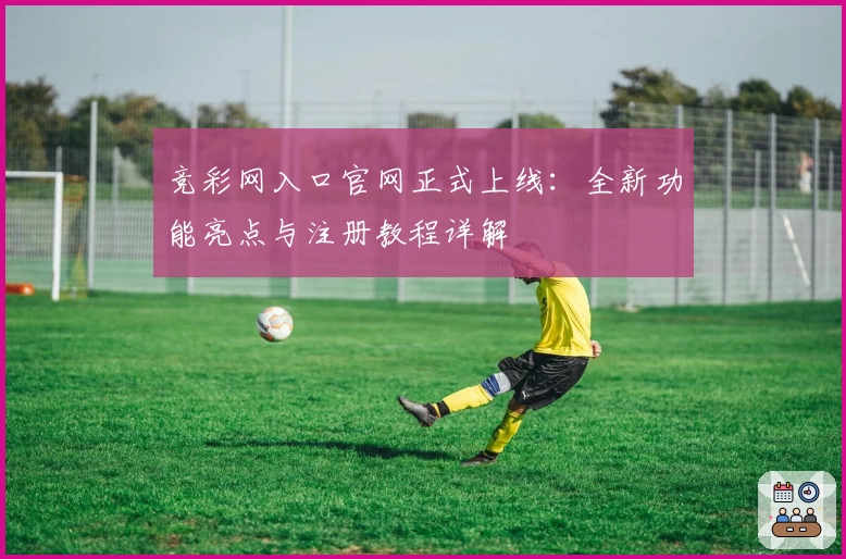 竞彩网入口官网正式上线：全新功能亮点与注册教程详解