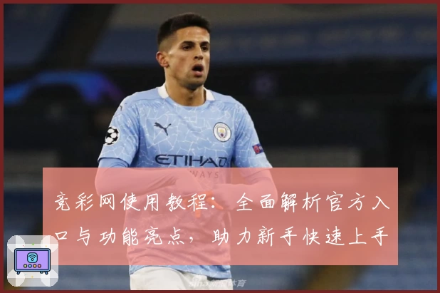 竞彩网使用教程：全面解析官方入口与功能亮点，助力新手快速上手