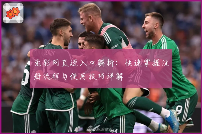 竞彩网直连入口解析：快速掌握注册流程与使用技巧详解