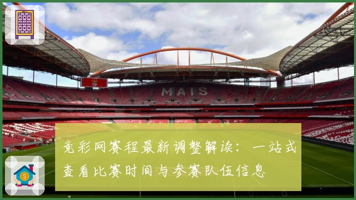 竞彩网赛程最新调整解读:一站式查看比赛时间与参赛队伍信息