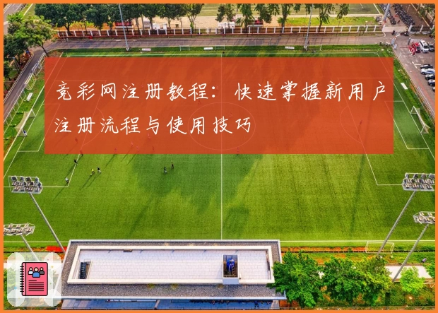 竞彩网注册教程：快速掌握新用户注册流程与使用技巧