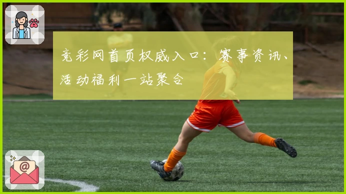 竞彩网首页权威入口：赛事资讯、活动福利一站聚合