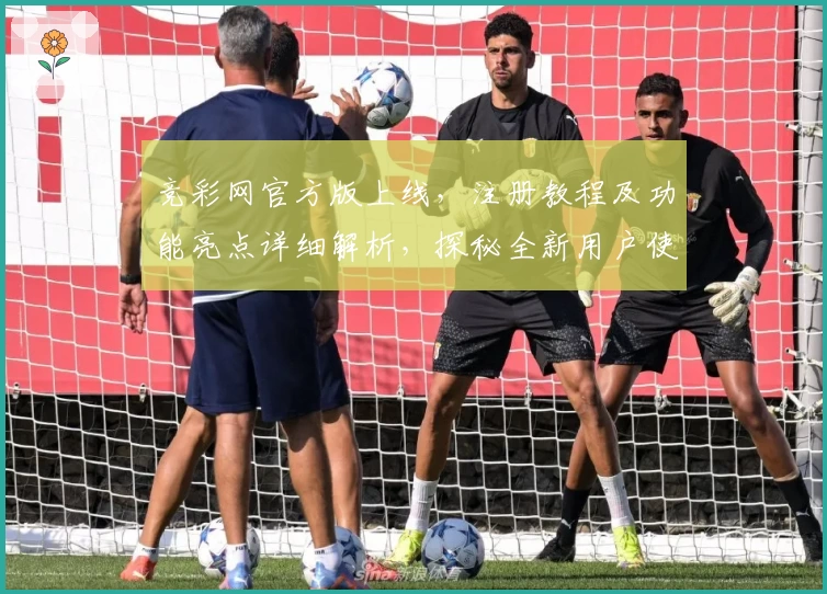 竞彩网官方版上线，注册教程及功能亮点详细解析，探秘全新用户使用体验