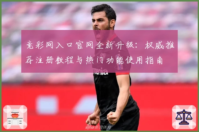 竞彩网入口官网全新升级：权威推荐注册教程与热门功能使用指南