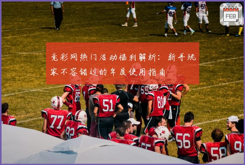 竞彩网热门活动福利解析：新手玩家不容错过的年度使用指南