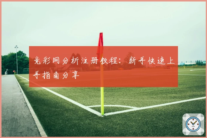 竞彩网分析注册教程：新手快速上手指南分享