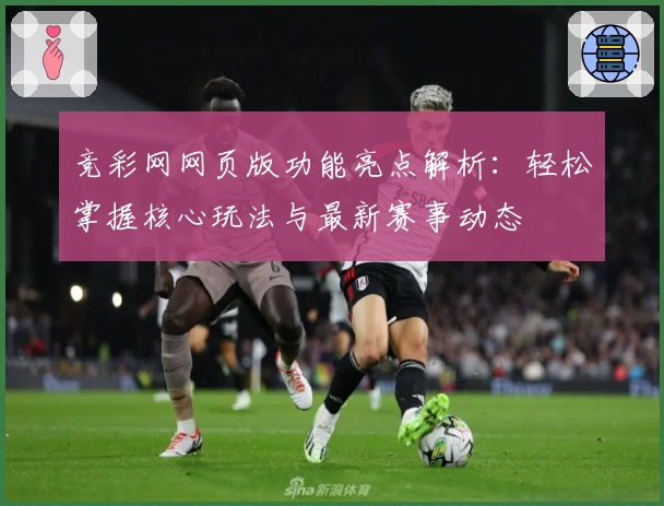 竞彩网网页版功能亮点解析：轻松掌握核心玩法与最新赛事动态