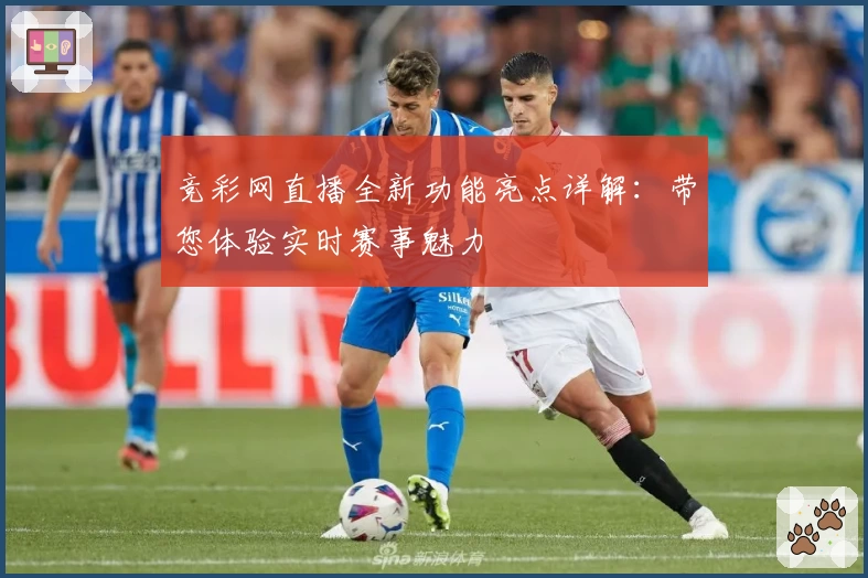 竞彩网直播全新功能亮点详解：带您体验实时赛事魅力