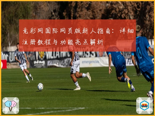 竞彩网国际网页版新人指南：详细注册教程与功能亮点解析
